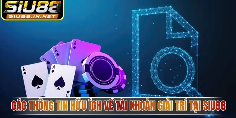 Các thông tin hữu ích về tài khoản giải trí tại Siu88