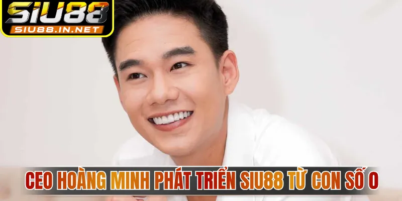 CEO Hoàng Minh phát triển Siu88 từ con số 0 CEO Hoàng Minh phát triển Siu88 từ con số 0