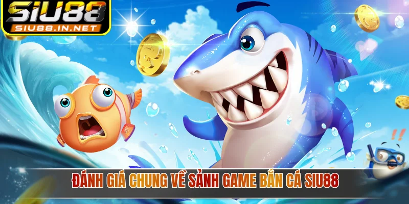  Đánh giá chung về sảnh game bắn cá Siu88