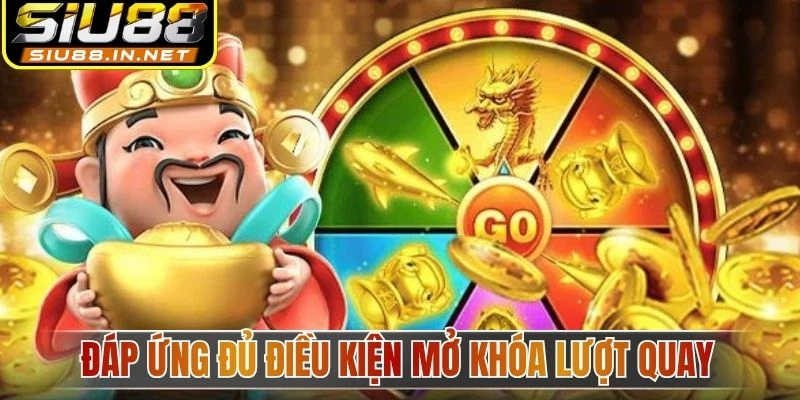 Đáp ứng đủ điều kiện mở khóa lượt quay Đáp ứng đủ điều kiện mở khóa lượt quay