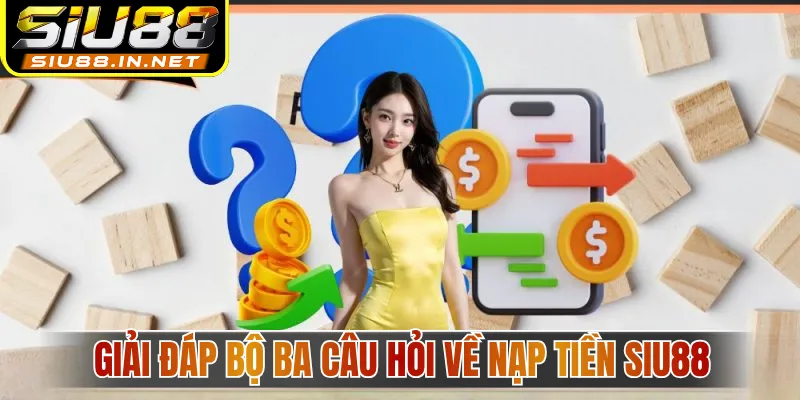 Giải đáp bộ ba câu hỏi về nạp tiền Siu88 Giải đáp bộ ba câu hỏi về nạp tiền Siu88