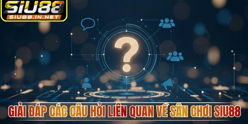 Giải đáp các câu hỏi liên quan về sân chơi Siu88 