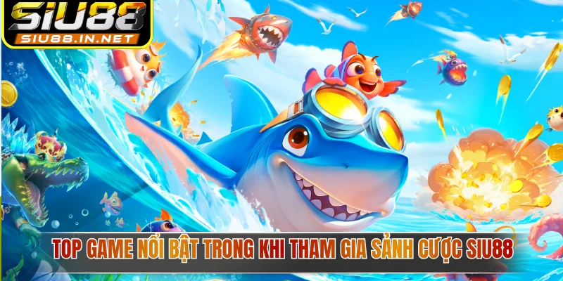  Top game nổi bật trong khi tham gia sảnh cược Siu88