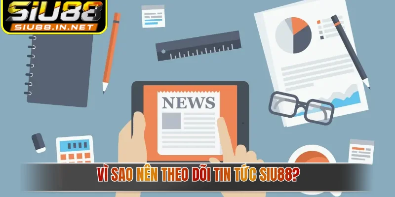 Vì sao nên theo dõi tin tức Siu88?